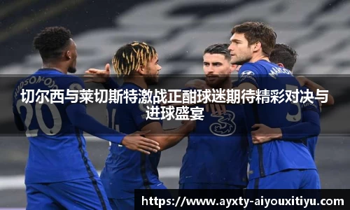 切尔西与莱切斯特激战正酣球迷期待精彩对决与进球盛宴