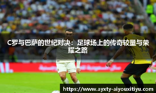 C罗与巴萨的世纪对决：足球场上的传奇较量与荣耀之路