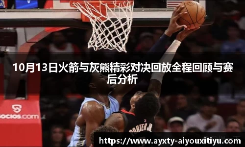 10月13日火箭与灰熊精彩对决回放全程回顾与赛后分析